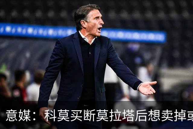 意媒：科莫买断莫拉塔后想卖掉或外租 米兰卸下了一个包袱